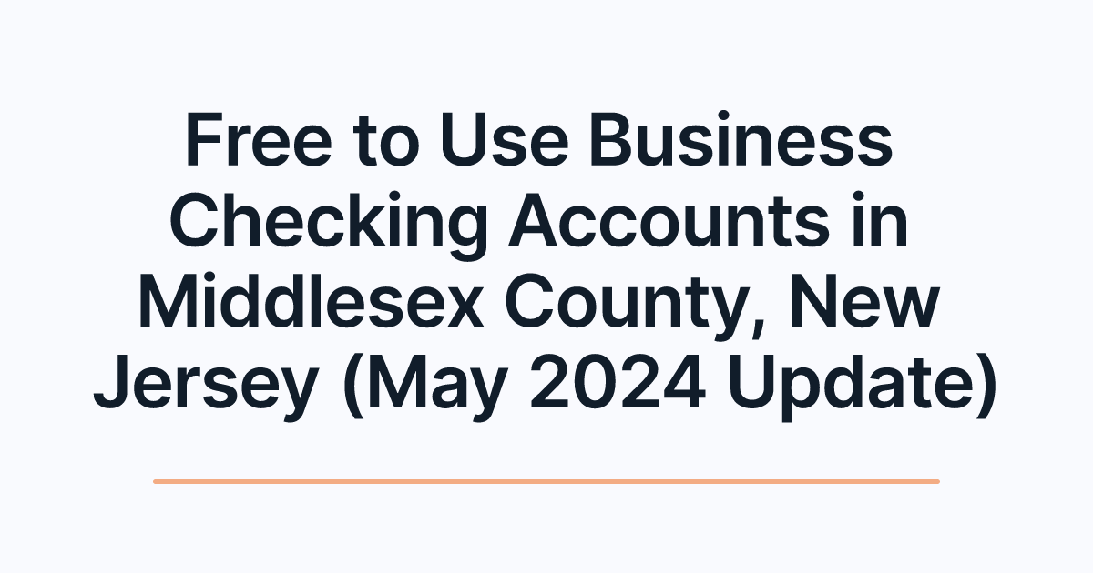 Free to Use Business Checking Accounts in Middlesex County, New Jersey (May 2024 Update)
